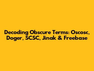 Decoding Obscure Terms: Oscosc, Doger, SCSC, Jinak & Freebase