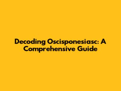 Decoding Oscisponesiasc: A Comprehensive Guide