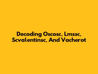 Decoding Oscosc, Lmssc, Scvalentinsc, And Vacherot