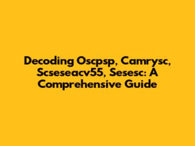 Decoding Oscpsp, Camrysc, Scseseacv55, Sesesc: A Comprehensive Guide