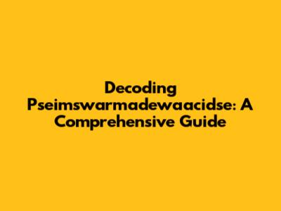 Decoding Pseimswarmadewaacidse: A Comprehensive Guide