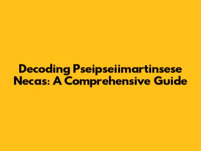 Decoding Pseipseiimartinsese Necas: A Comprehensive Guide