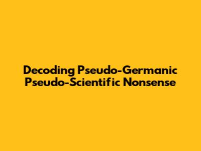 Decoding Pseudo-Germanic Pseudo-Scientific Nonsense