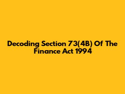 Decoding Section 73(4B) Of The Finance Act 1994