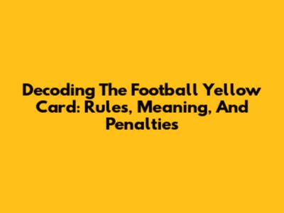 Decoding The Football Yellow Card: Rules, Meaning, And Penalties