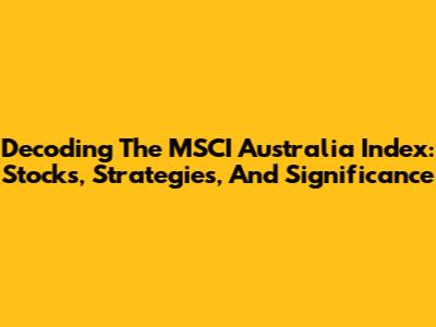 Decoding The MSCI Australia Index: Stocks, Strategies, And Significance