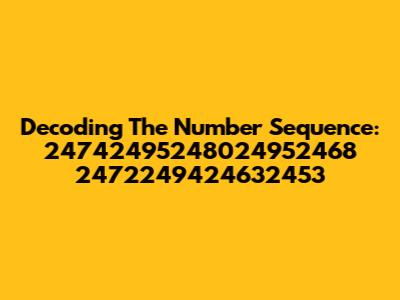 Decoding The Number Sequence: 24742495248024952468 2472249424632453