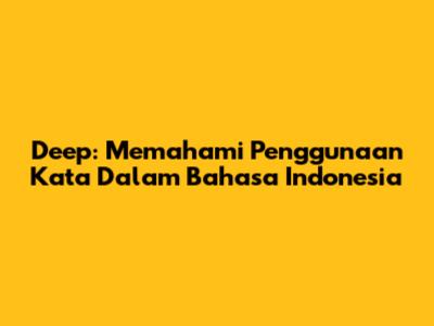 Deep: Memahami Penggunaan Kata Dalam Bahasa Indonesia