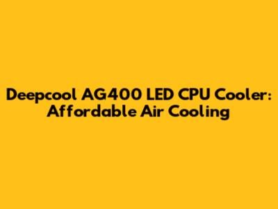 Deepcool AG400 LED CPU Cooler: Affordable Air Cooling