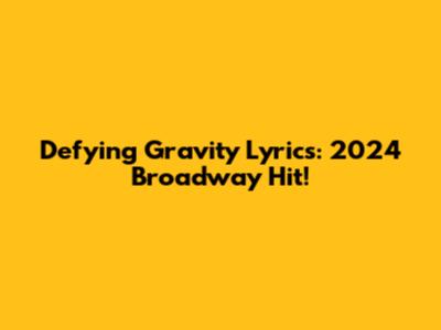 Defying Gravity Lyrics: 2024 Broadway Hit!