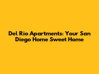 Del Rio Apartments: Your San Diego Home Sweet Home