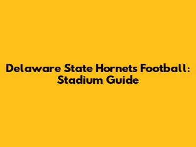 Delaware State Hornets Football: Stadium Guide