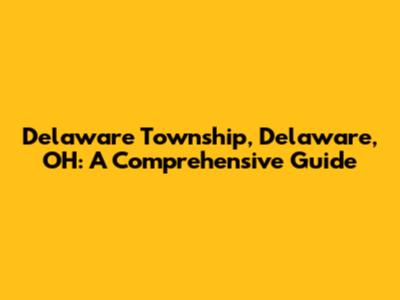 Delaware Township, Delaware, OH: A Comprehensive Guide