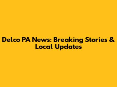 Delco PA News: Breaking Stories & Local Updates