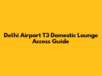 Delhi Airport T3 Domestic Lounge Access Guide