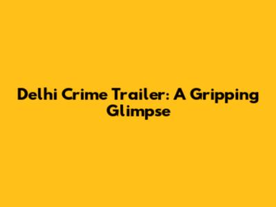 Delhi Crime Trailer: A Gripping Glimpse