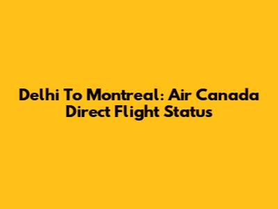 Delhi To Montreal: Air Canada Direct Flight Status