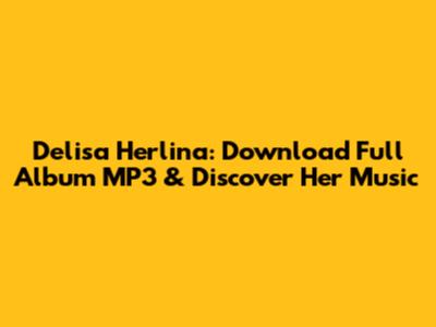 Delisa Herlina: Download Full Album MP3 & Discover Her Music