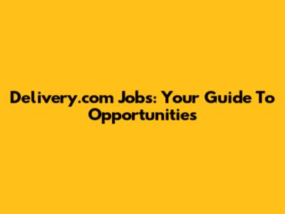 Delivery.com Jobs: Your Guide To Opportunities