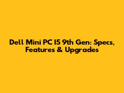 Dell Mini PC I5 9th Gen: Specs, Features & Upgrades