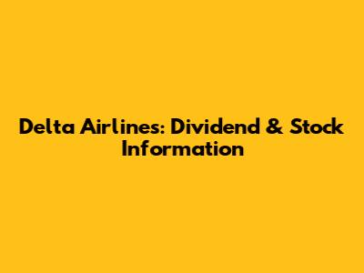Delta Airlines: Dividend & Stock Information