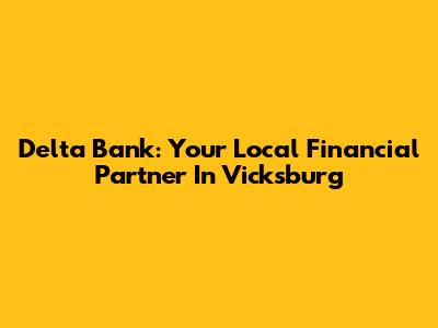 Delta Bank: Your Local Financial Partner In Vicksburg