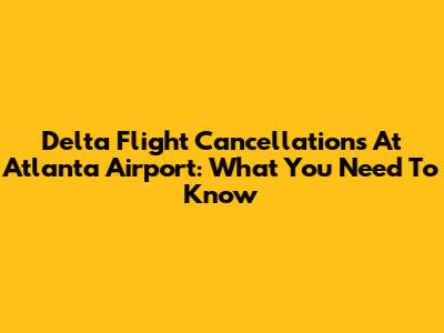 Delta Flight Cancellations At Atlanta Airport: What You Need To Know