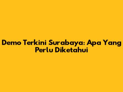 Demo Terkini Surabaya: Apa Yang Perlu Diketahui