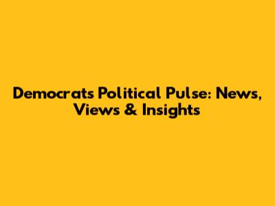Democrat's Political Pulse: News, Views & Insights
