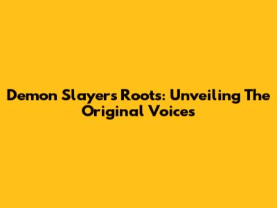 Demon Slayer's Roots: Unveiling The Original Voices