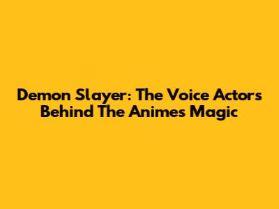 Demon Slayer: The Voice Actors Behind The Anime's Magic