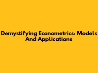 Demystifying Econometrics: Models And Applications