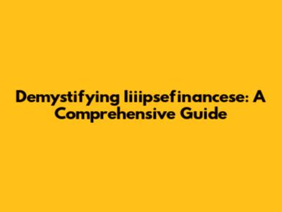 Demystifying Iiiipsefinancese: A Comprehensive Guide