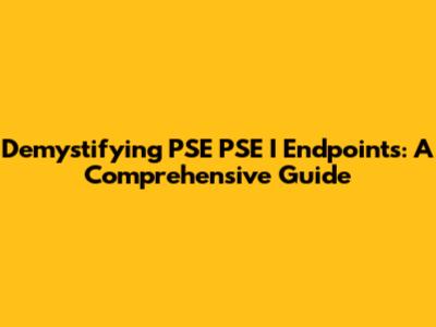 Demystifying PSE PSE I Endpoints: A Comprehensive Guide