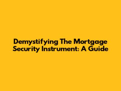 Demystifying The Mortgage Security Instrument: A Guide