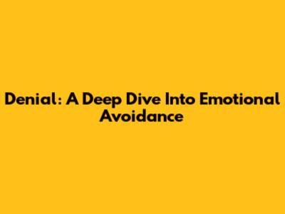 Denial: A Deep Dive Into Emotional Avoidance