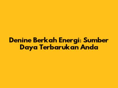 Denine Berkah Energi: Sumber Daya Terbarukan Anda