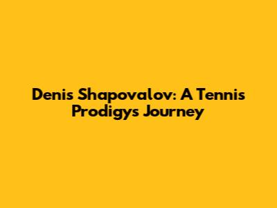 Denis Shapovalov: A Tennis Prodigy's Journey