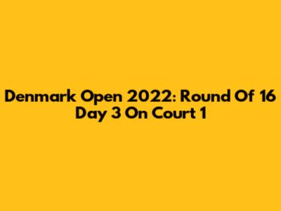 Denmark Open 2022: Round Of 16 Day 3 On Court 1