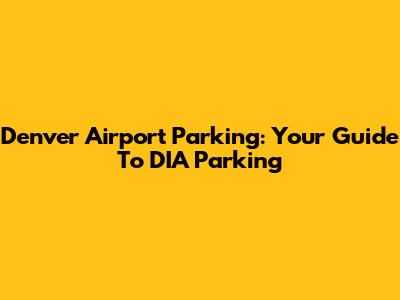 Denver Airport Parking: Your Guide To DIA Parking