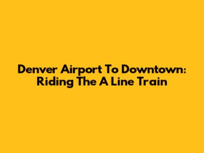Denver Airport To Downtown: Riding The A Line Train