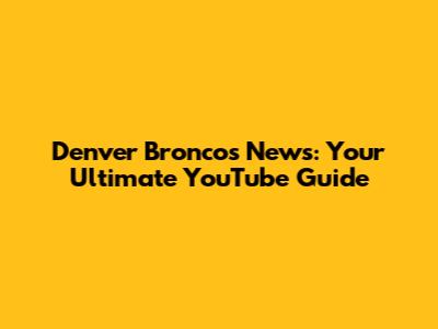 Denver Broncos News: Your Ultimate YouTube Guide