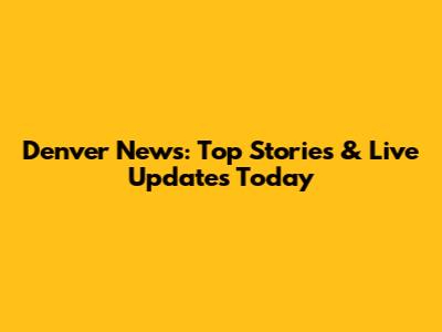 Denver News: Top Stories & Live Updates Today