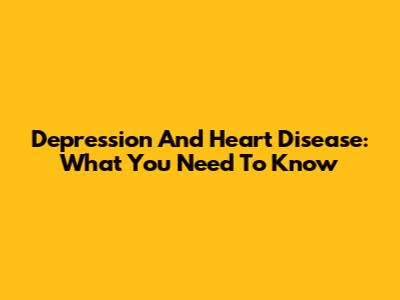 Depression And Heart Disease: What You Need To Know