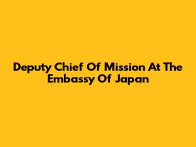 Deputy Chief Of Mission At The Embassy Of Japan