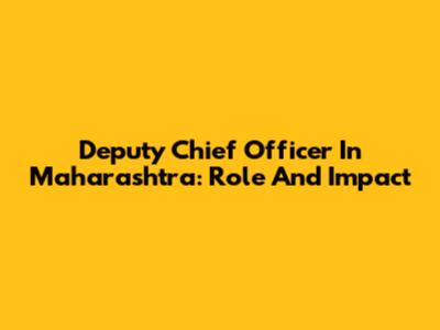 Deputy Chief Officer In Maharashtra: Role And Impact
