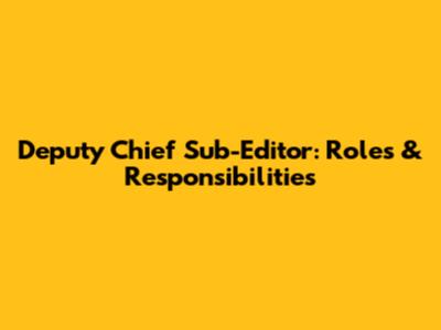 Deputy Chief Sub-Editor: Roles & Responsibilities
