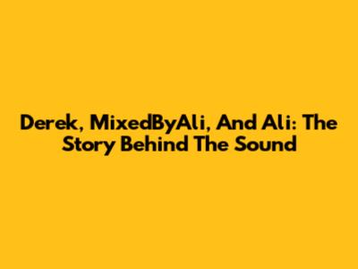 Derek, MixedByAli, And Ali: The Story Behind The Sound