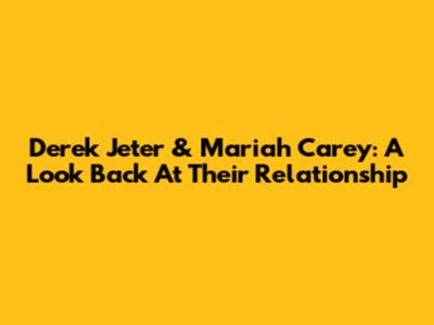 Derek Jeter & Mariah Carey: A Look Back At Their Relationship