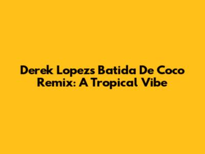 Derek Lopez's 'Batida De Coco' Remix: A Tropical Vibe